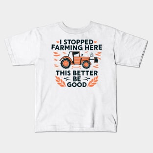 I Stopped Farming To Be Here This Better Be Good Kids T-Shirt